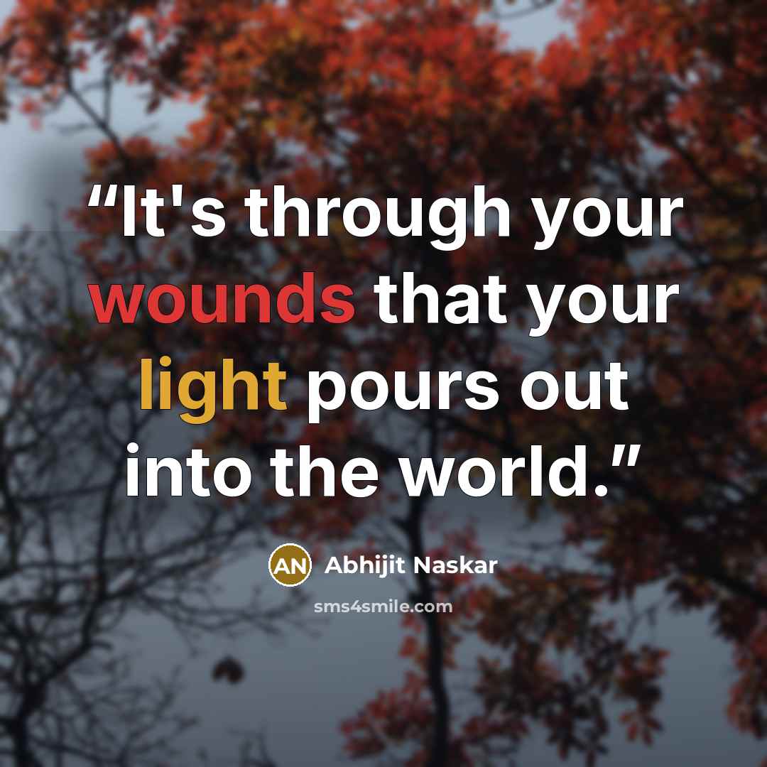 “It's through your wounds that your light pours out into the world.” quote by Abhijit Naskar