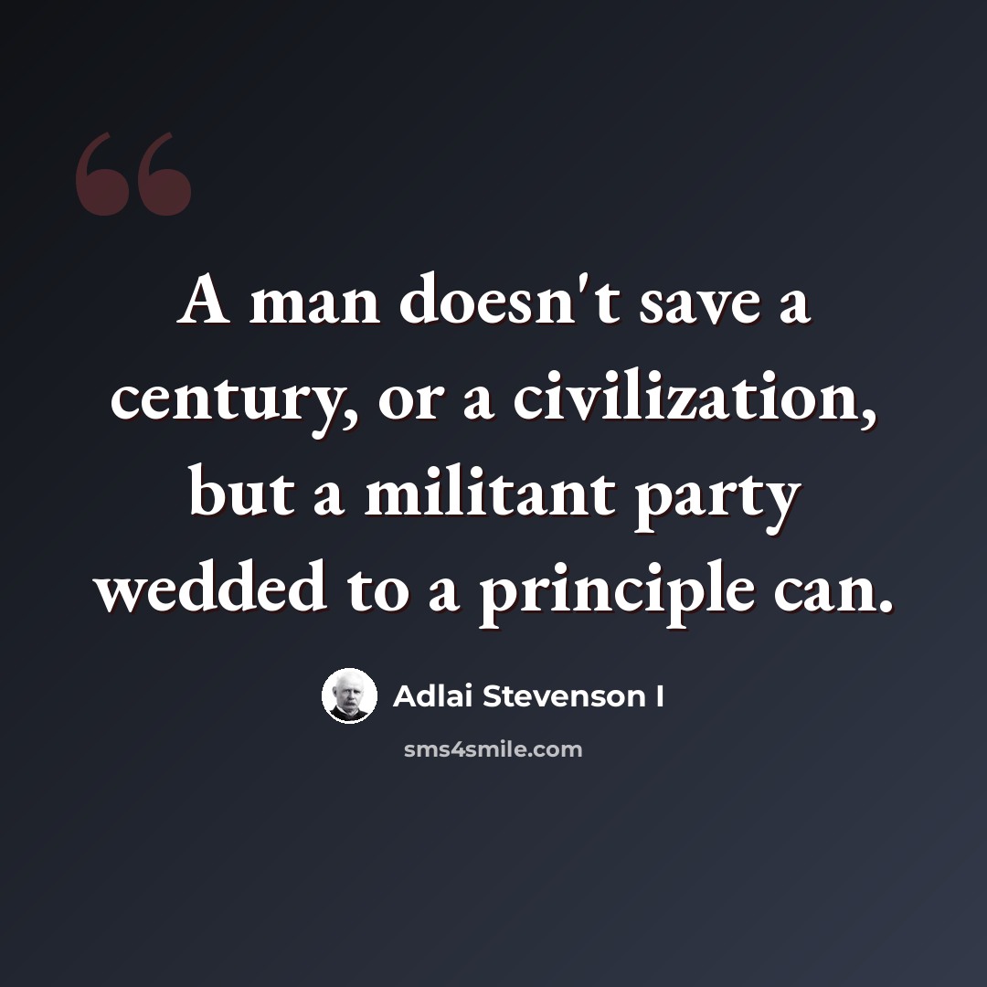 “A man doesn't save a century, or a civilization, but a militant party wedded to a principle can.” quote by Adlai Stevenson I