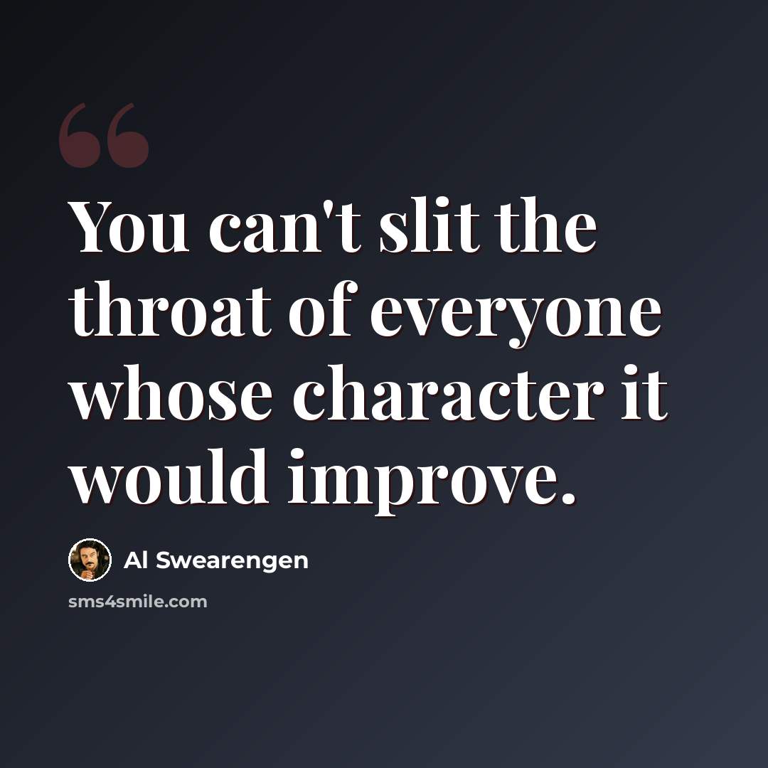 “You can't slit the throat of everyone whose character it would improve.” quote by Al Swearengen