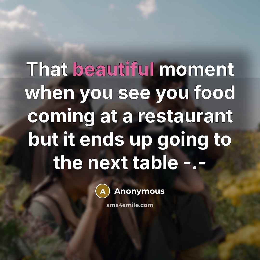 “That beautiful moment when you see you food coming at a restaurant but it ends up going to the next table -.-” quote by Anonymous