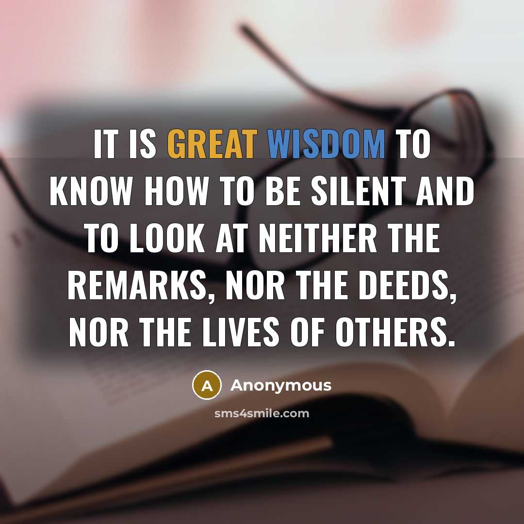 “It is great wisdom to know how to be silent and to look at neither the remarks, nor the deeds, nor the lives of others.” quote by Anonymous