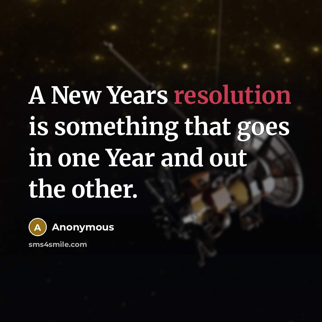 “A New Years resolution is something that goes in one Year and out the other.” quote by Anonymous