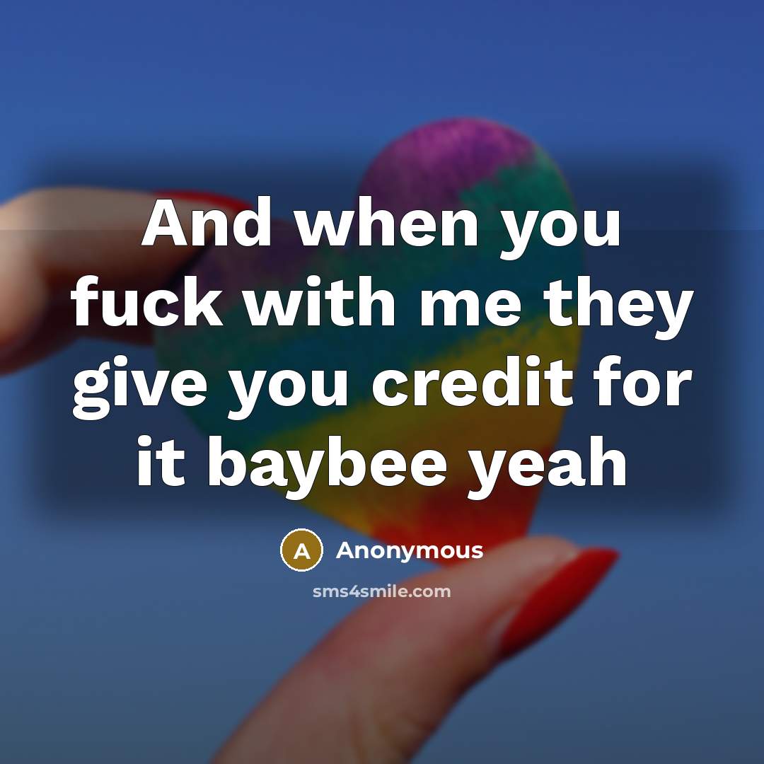 “And when you fuck with me they give you credit for it baybee yeah” quote by Anonymous
