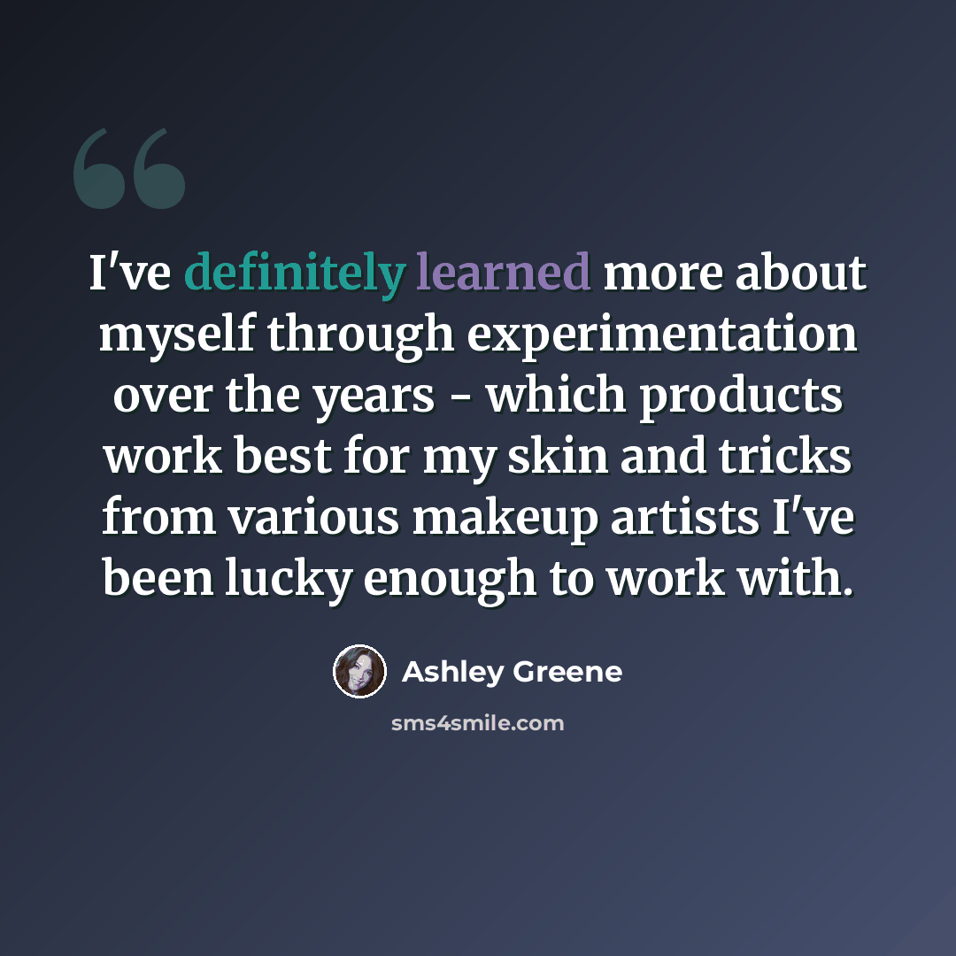 “I've definitely learned more about myself through experimentation over the years - which products work best for my skin and tricks from various makeup artists I've been lucky enough to work with.” quote by Ashley Greene