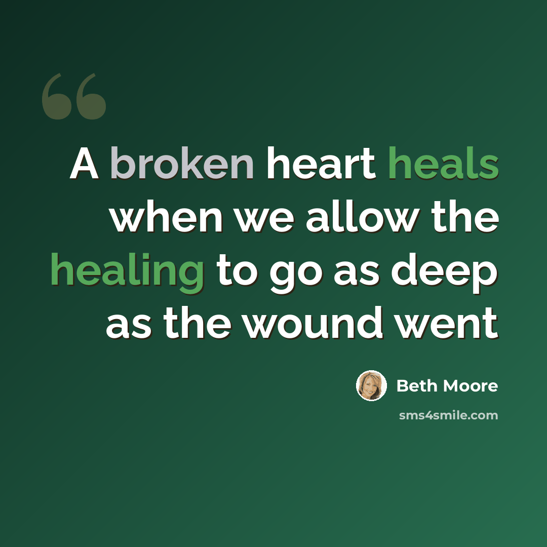 “A broken heart heals when we allow the healing to go as deep as the wound went” quote by Beth Moore