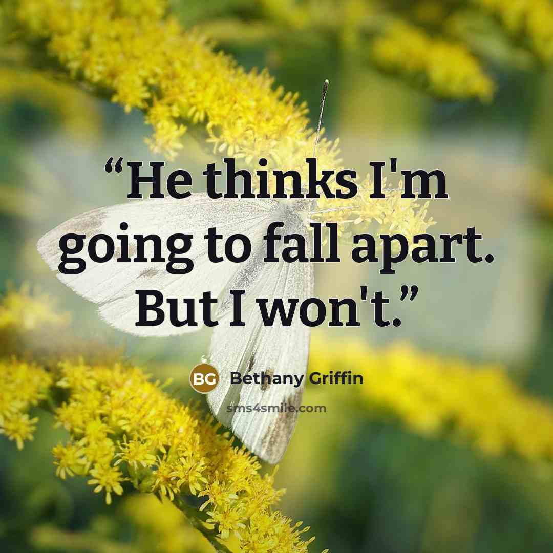 “He thinks I'm going to fall apart. But I won't.” quote by Bethany Griffin
