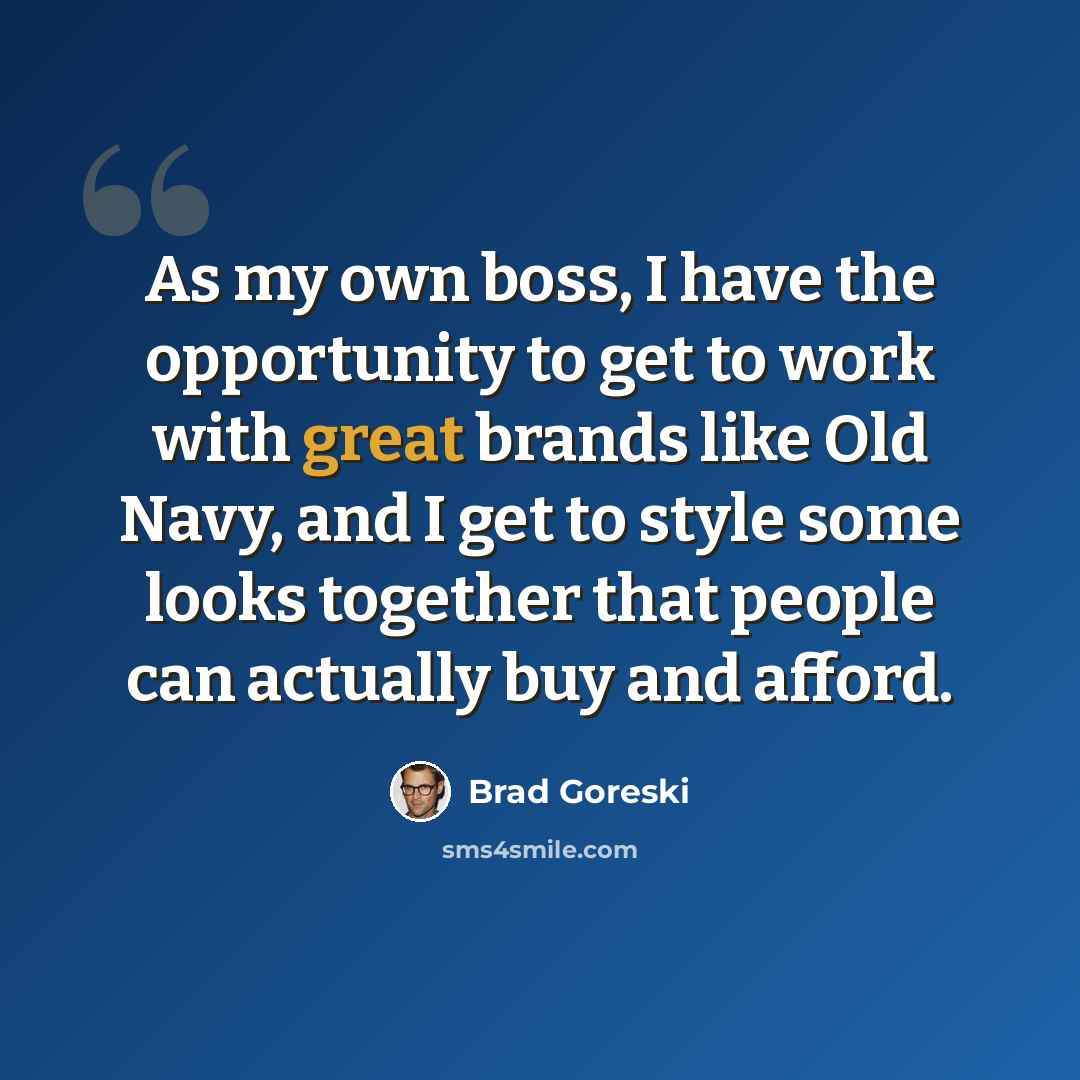 “As my own boss, I have the opportunity to get to work with great brands like Old Navy, and I get to style some looks together that people can actually buy and afford.” quote by Brad Goreski