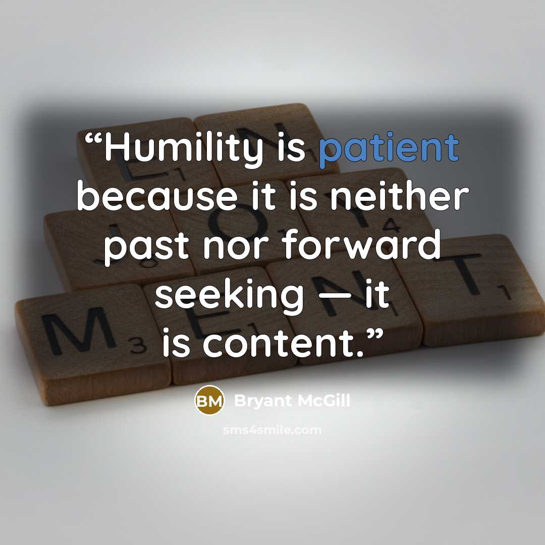 “Humility is patient because it is neither past nor forward seeking — it is content.” quote by Bryant McGill