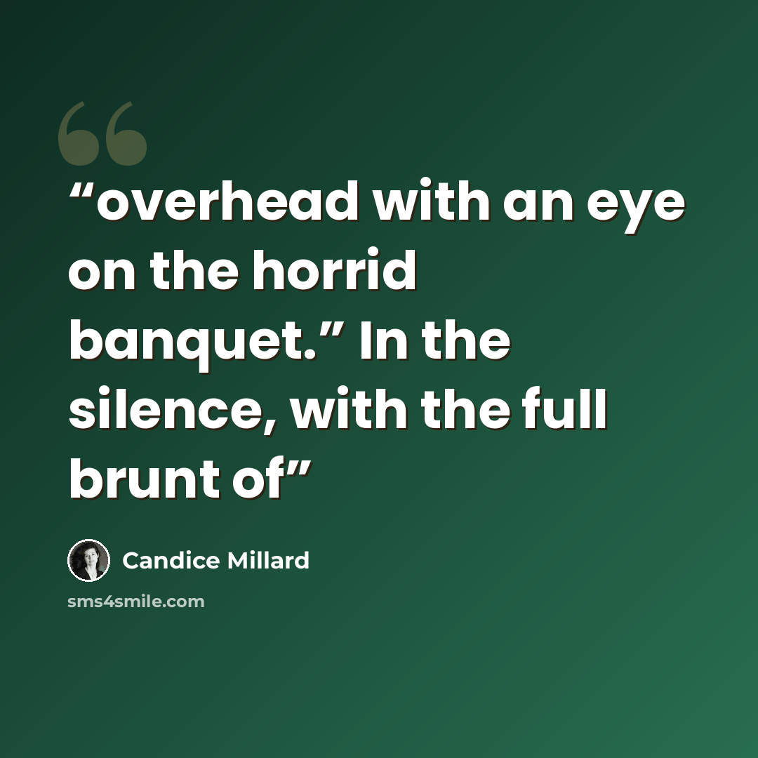 “overhead with an eye on the horrid banquet.” In the silence, with the full brunt of” quote by Candice Millard