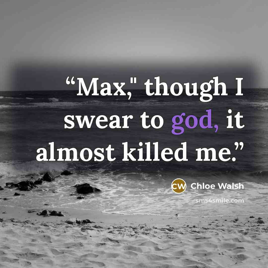 “Max," though I swear to god, it almost killed me.” quote by Chloe Walsh