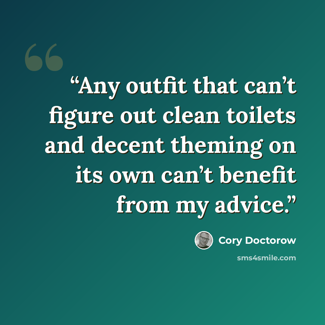 “Any outfit that can’t figure out clean toilets and decent theming on its own can’t benefit from my advice.” quote by Cory Doctorow