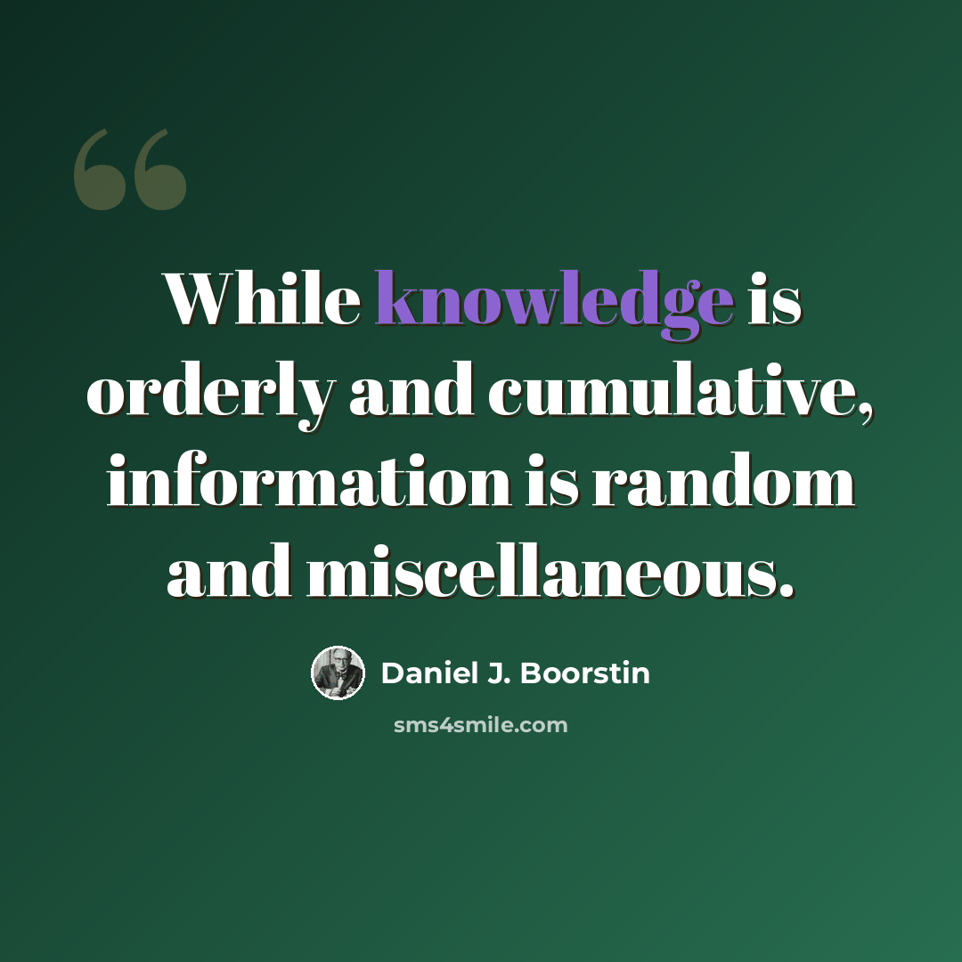 “While knowledge is orderly and cumulative, information is random and miscellaneous.” quote by Daniel J. Boorstin