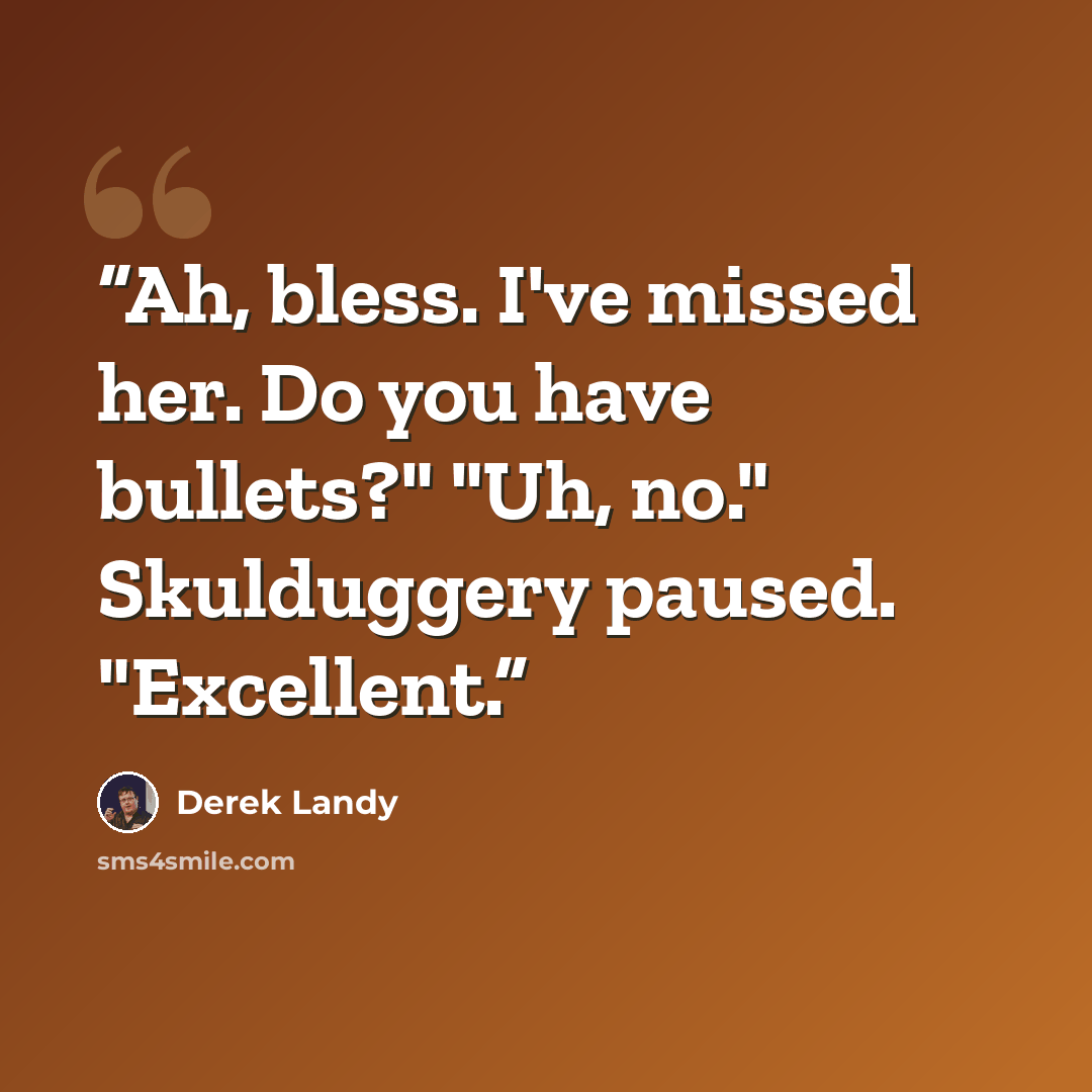 “Ah, bless. I've missed her. Do you have bullets?" "Uh, no." Skulduggery paused. "Excellent.” quote by Derek Landy