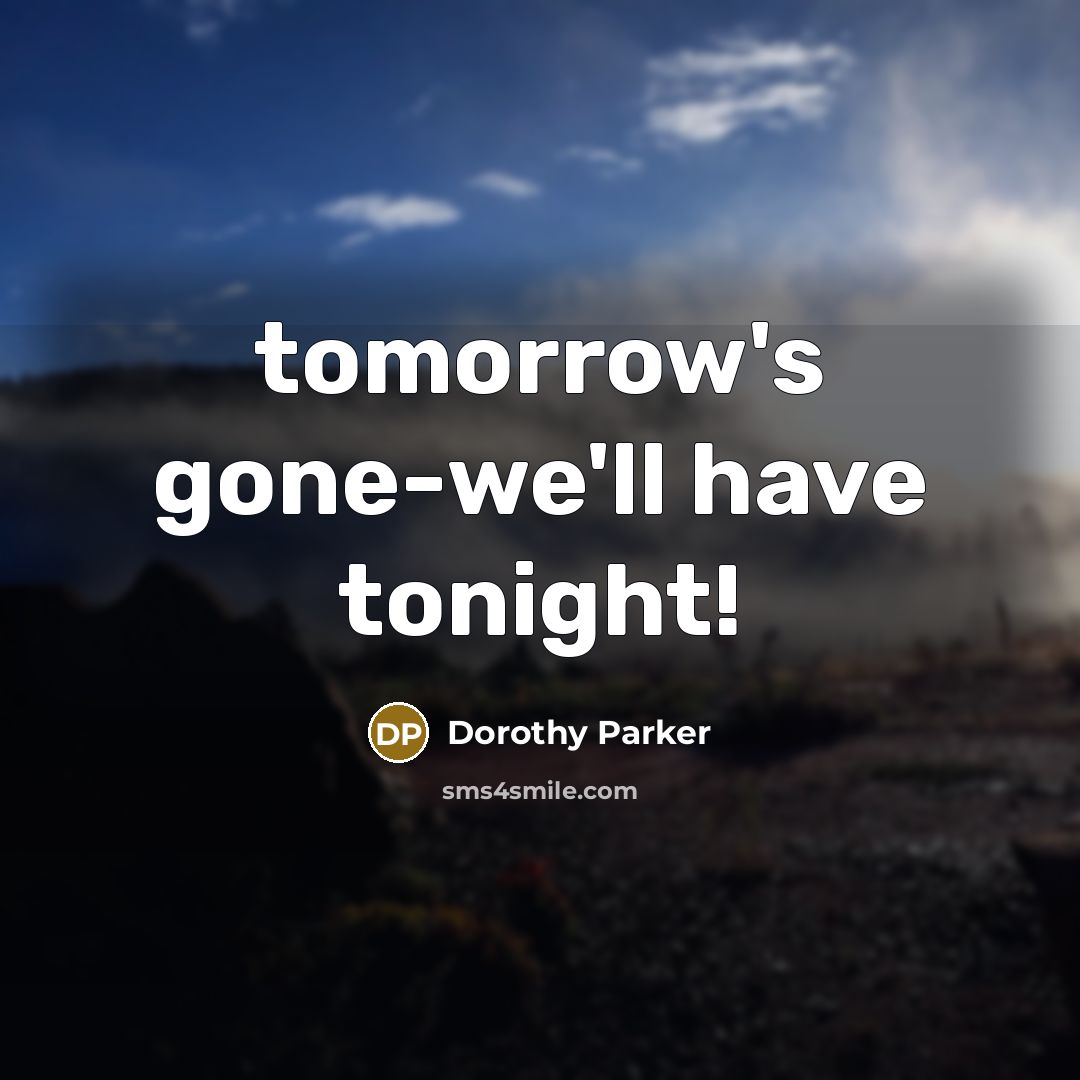 “tomorrow's gone-we'll have tonight!” quote by Dorothy Parker