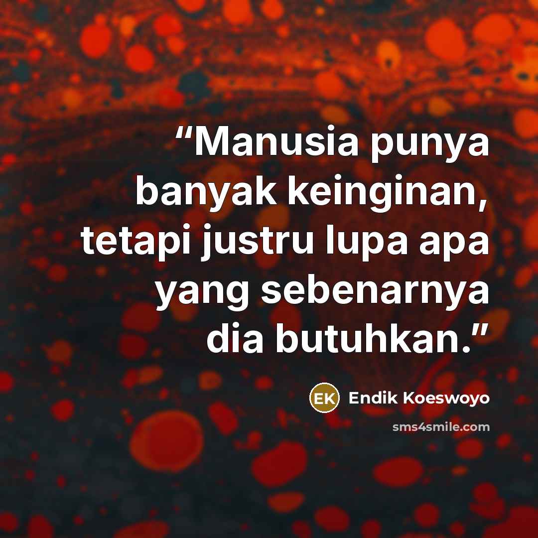 “Manusia punya banyak keinginan, tetapi justru lupa apa yang sebenarnya dia butuhkan.” quote by Endik Koeswoyo