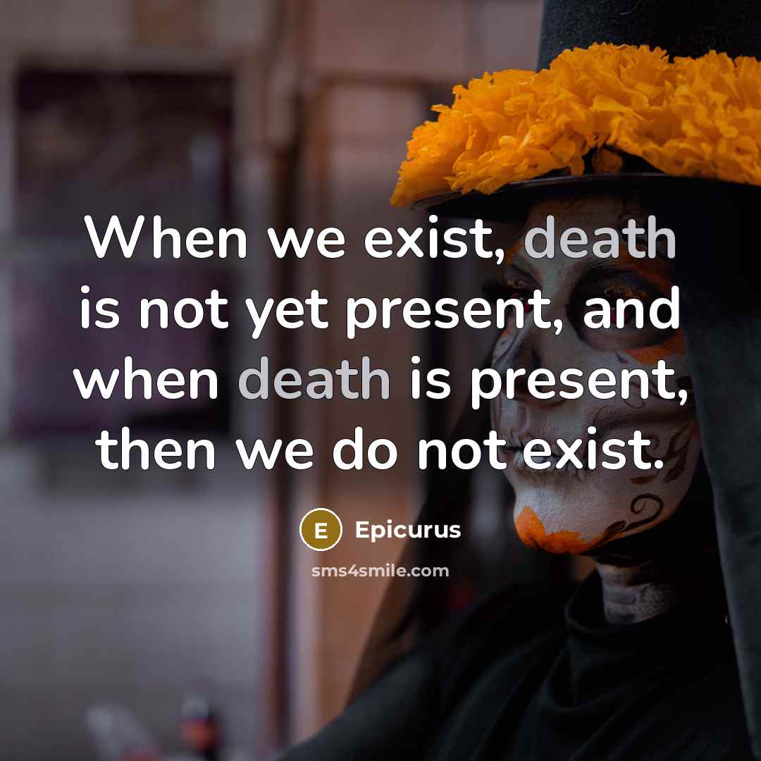 “When we exist, death is not yet present, and when death is present, then we do not exist.” quote by Epicurus