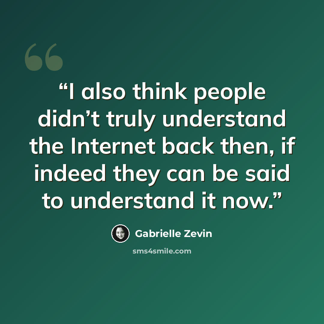 “I also think people didn’t truly understand the Internet back then, if indeed they can be said to understand it now.” quote by Gabrielle Zevin