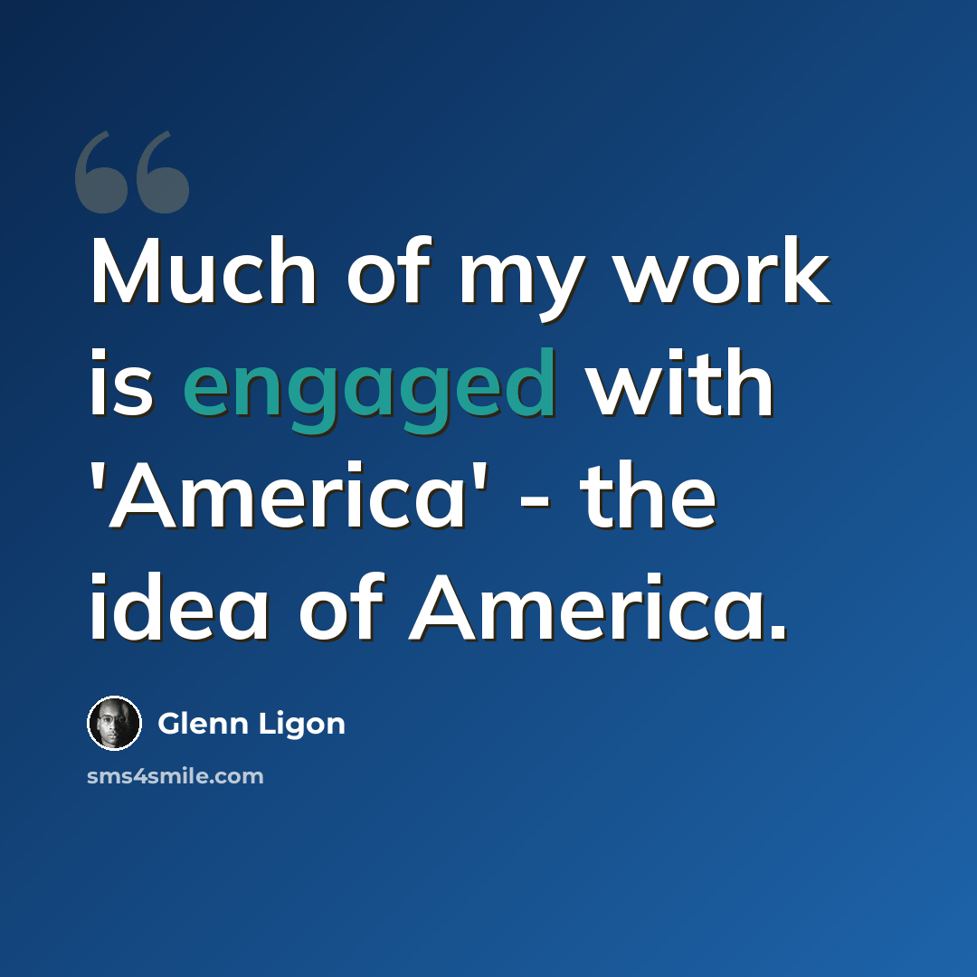 “Much of my work is engaged with 'America' - the idea of America.” quote by Glenn Ligon