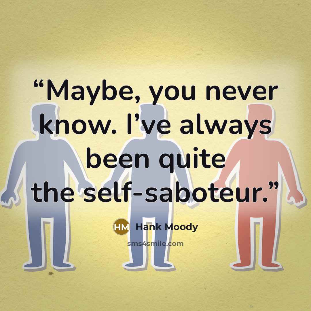 “Maybe, you never know. I’ve always been quite the self-saboteur.” quote by Hank Moody