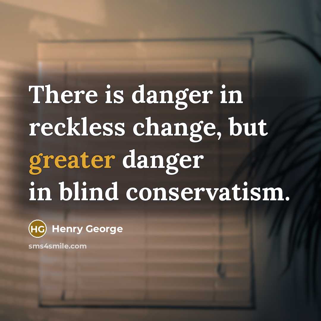 “There is danger in reckless change, but greater danger in blind conservatism.” quote by Henry George