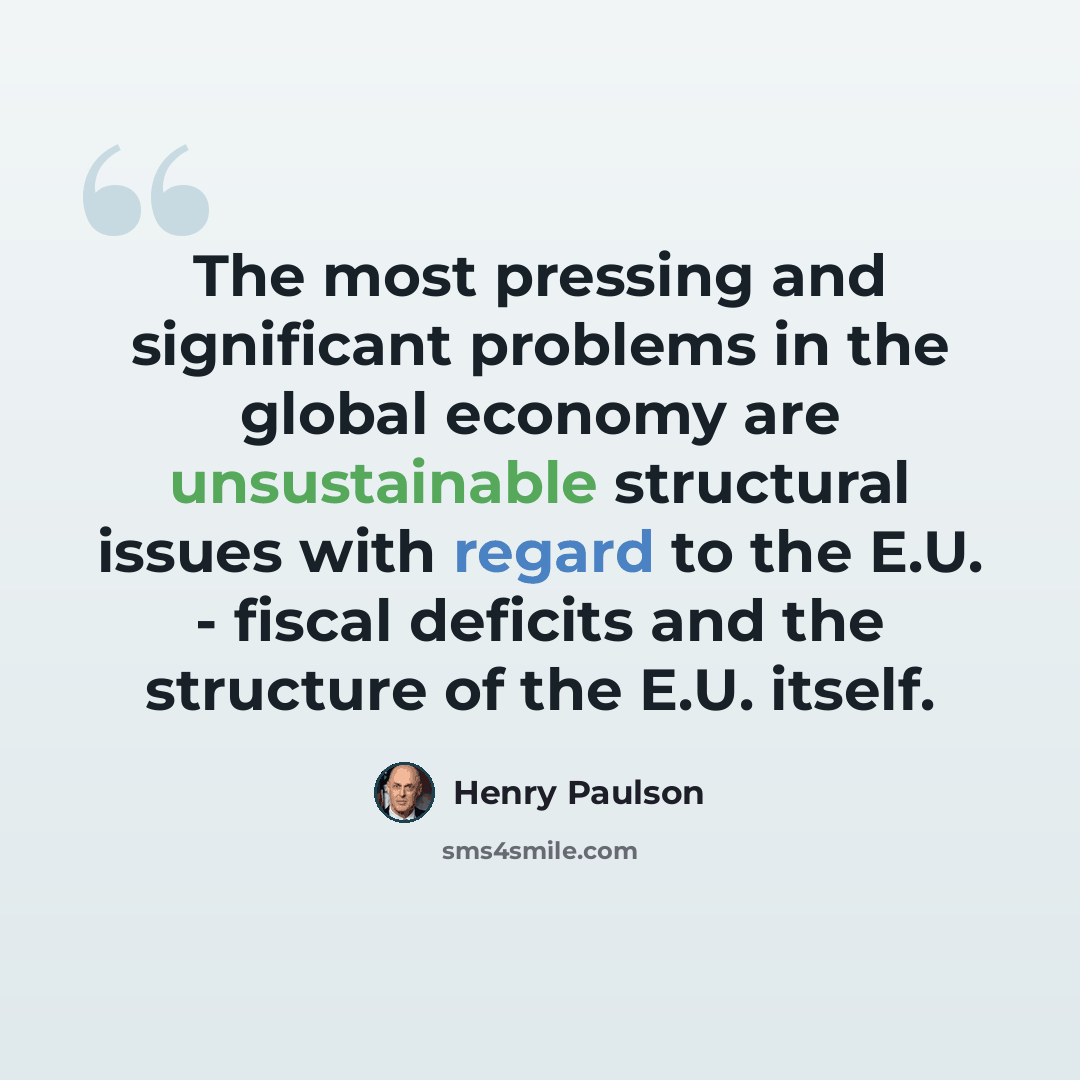 “The most pressing and significant problems in the global economy are unsustainable structural issues with regard to the E.U. - fiscal deficits and the structure of the E.U. itself.” quote by Henry Paulson
