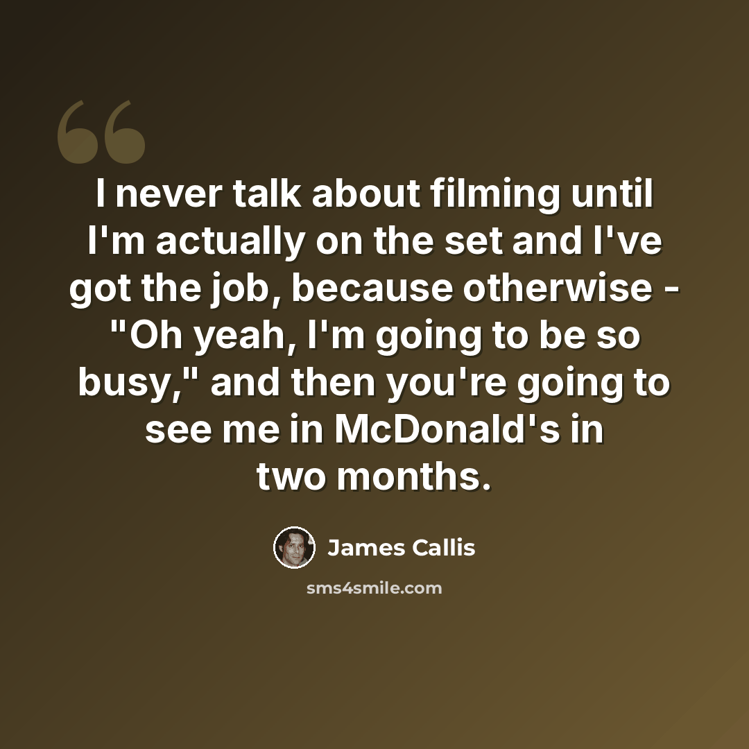 “I never talk about filming until I'm actually on the set and I've got the job, because otherwise - "Oh yeah, I'm going to be so busy," and then you're going to see me in McDonald's in two months.” quote by James Callis