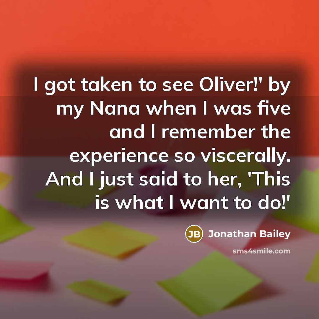 “I got taken to see Oliver!' by my Nana when I was five and I remember the experience so viscerally. And I just said to her, 'This is what I want to do!'” quote by Jonathan Bailey