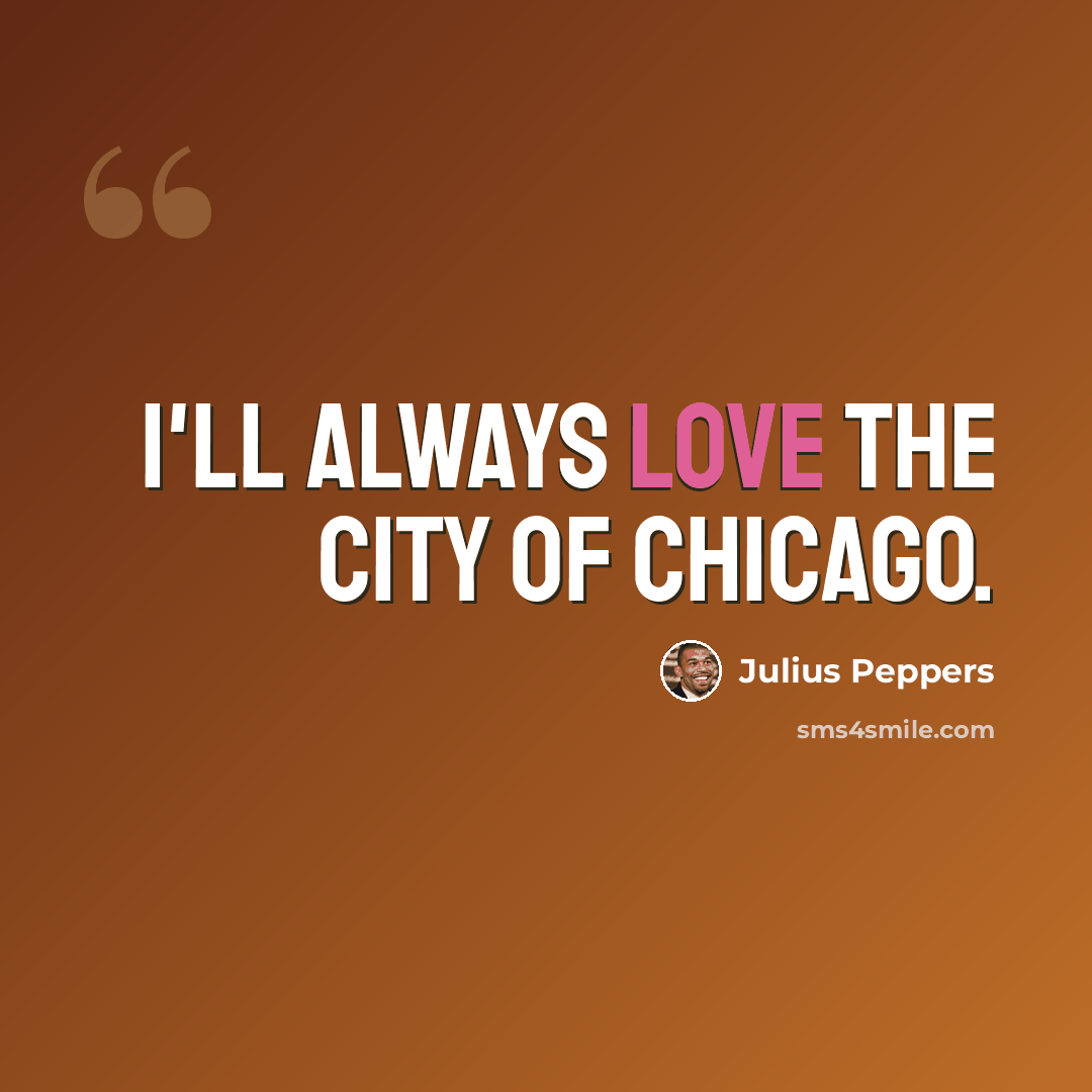 “I'll always love the city of Chicago.” quote by Julius Peppers