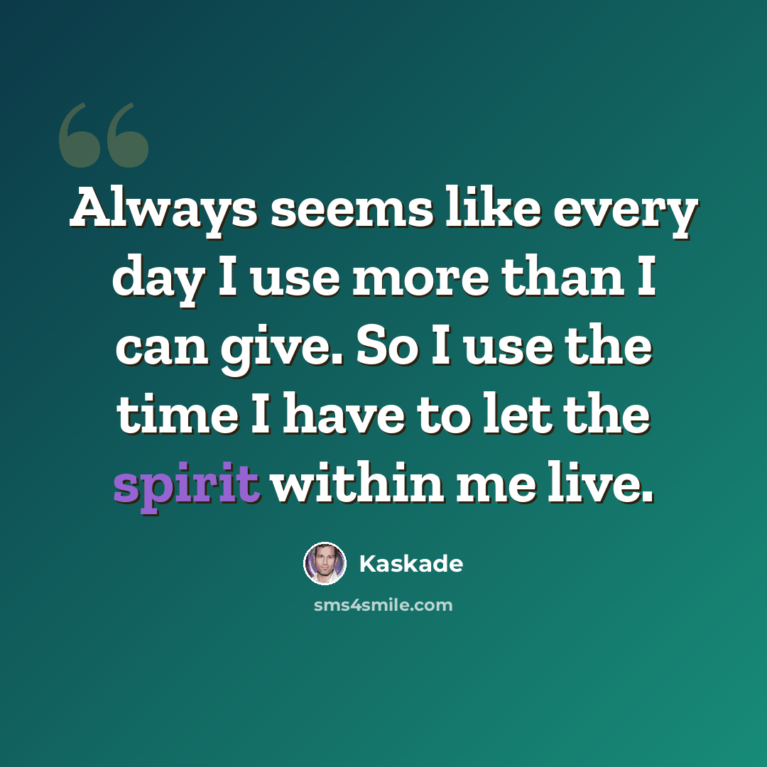 “Always seems like every day I use more than I can give. So I use the time I have to let the spirit within me live.” quote by Kaskade