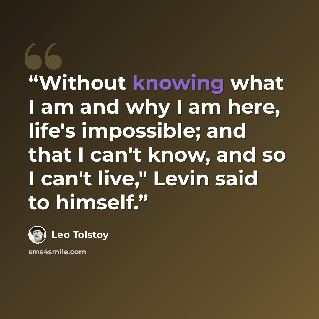“Without knowing what I am and why I am here, life's impossible; and that I can't know, and so I can't live," Levin said to himself.” quote by Leo Tolstoy