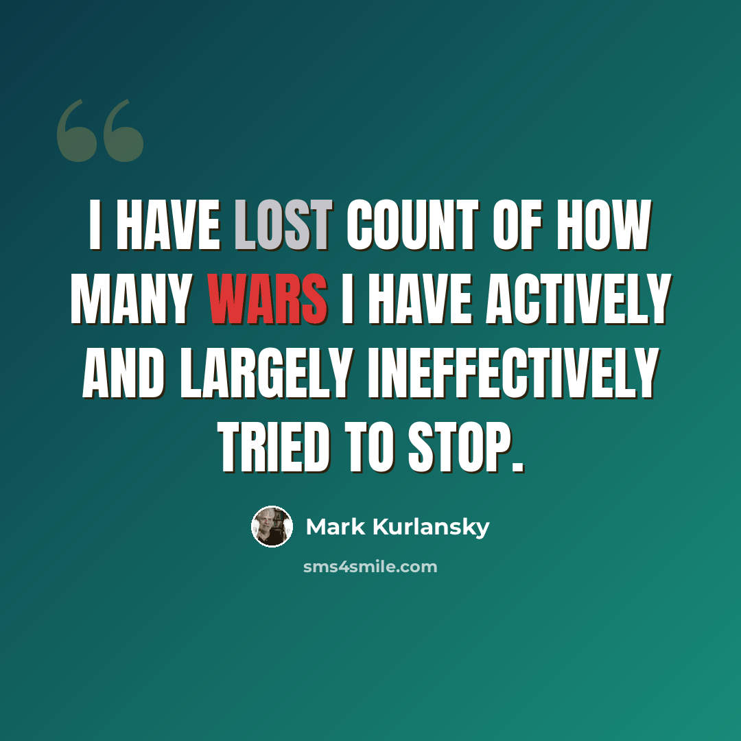 “I have lost count of how many wars I have actively and largely ineffectively tried to stop.” quote by Mark Kurlansky