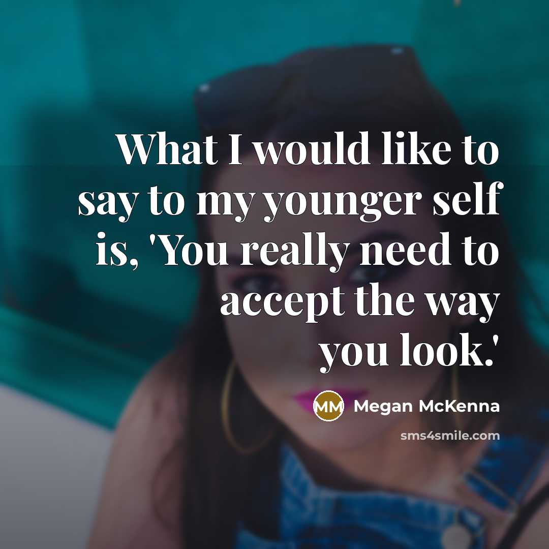“What I would like to say to my younger self is, 'You really need to accept the way you look.'” quote by Megan McKenna