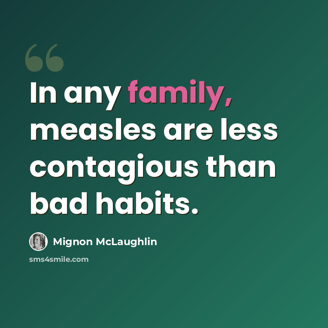 “In any family, measles are less contagious than bad habits.” quote by Mignon McLaughlin