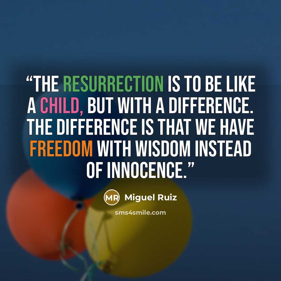 “The resurrection is to be like a child, but with a difference. The difference is that we have freedom with wisdom instead of innocence.” quote by Miguel Ruiz