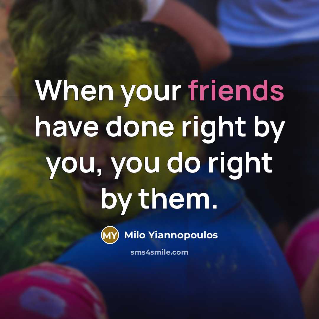 “When your friends have done right by you, you do right by them.” quote by Milo Yiannopoulos
