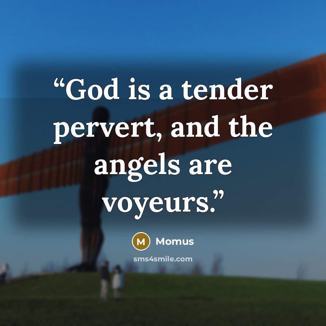 “God is a tender pervert, and the angels are voyeurs.” quote by Momus
