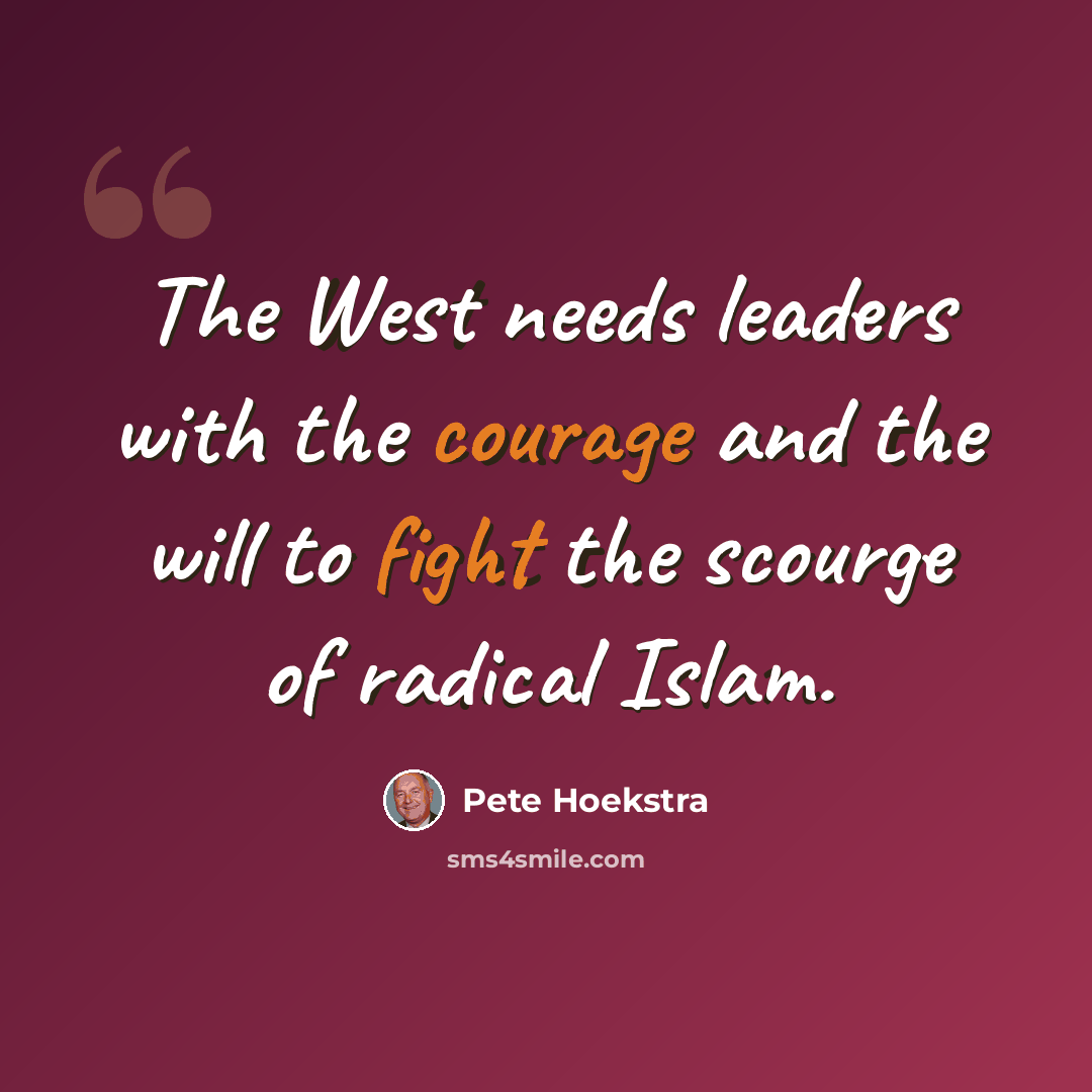 “The West needs leaders with the courage and the will to fight the scourge of radical Islam.” quote by Pete Hoekstra