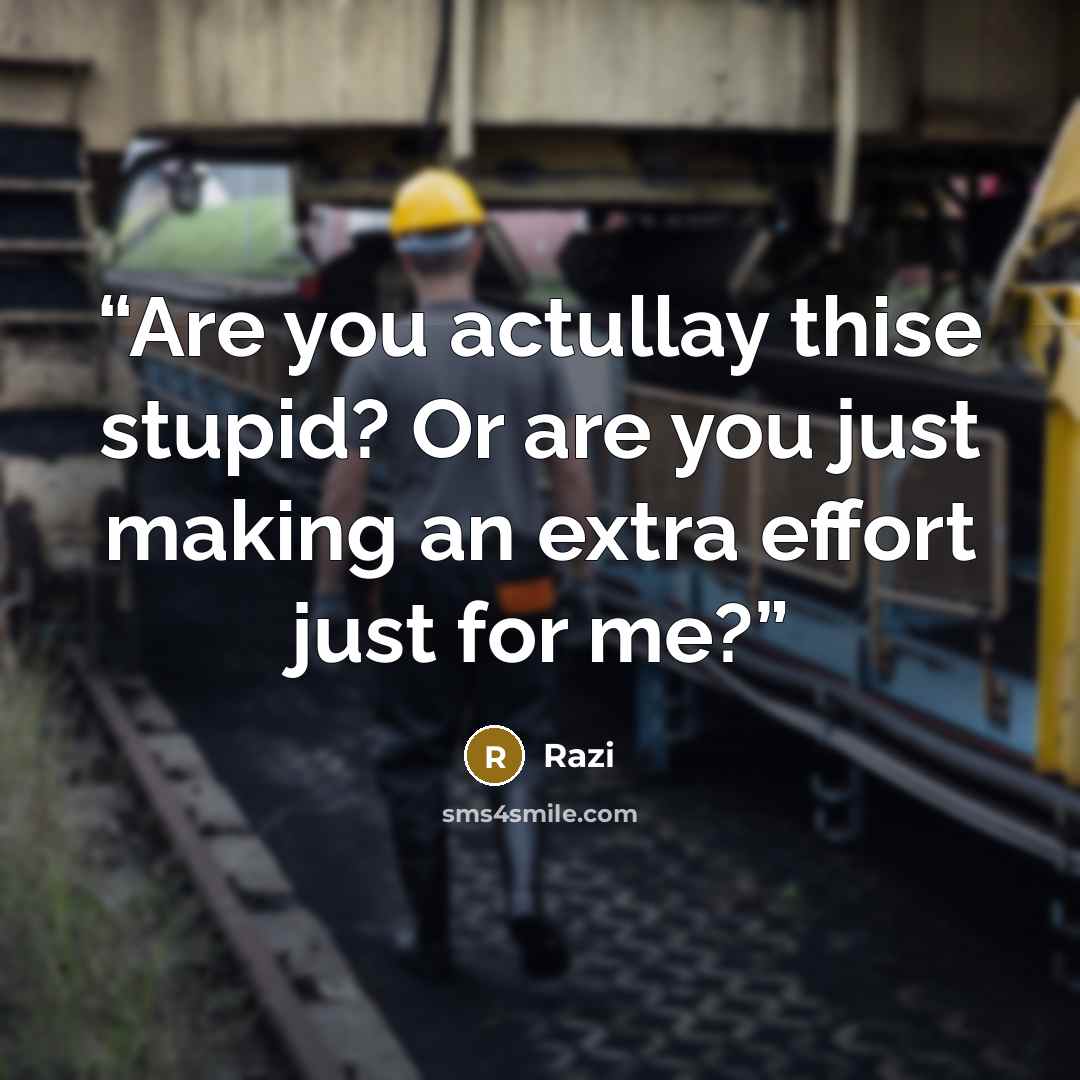 “Are you actullay thise stupid? Or are you just making an extra effort just for me?” quote by Razi