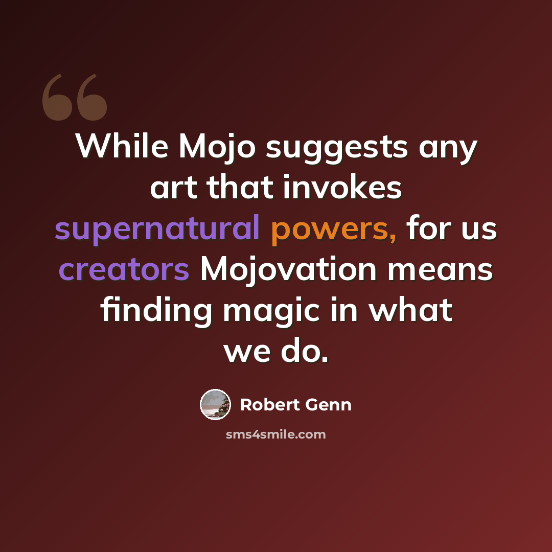 “While Mojo suggests any art that invokes supernatural powers, for us creators Mojovation means finding magic in what we do.” quote by Robert Genn