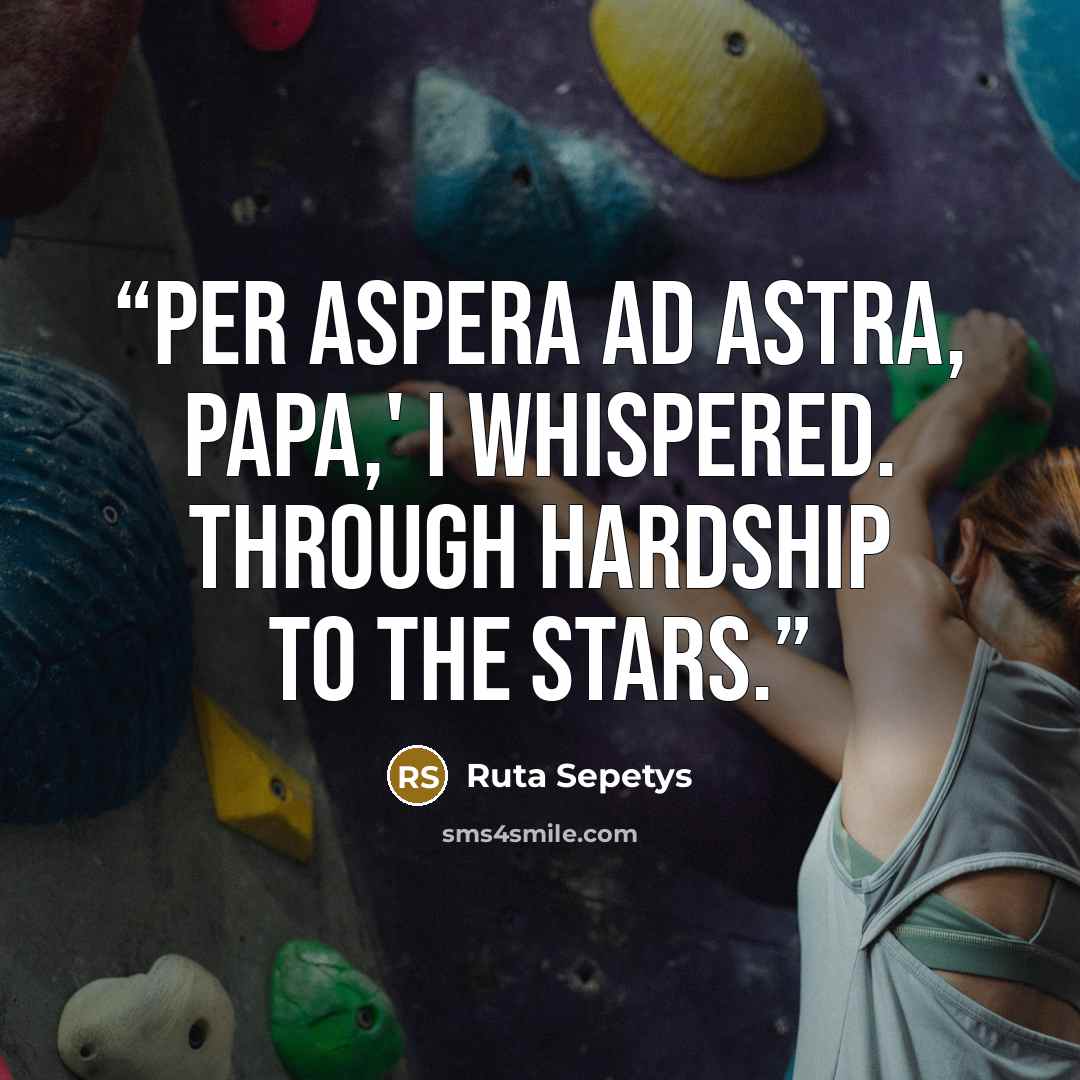 “Per aspera ad astra, Papa,' I whispered. Through hardship to the stars.” quote by Ruta Sepetys