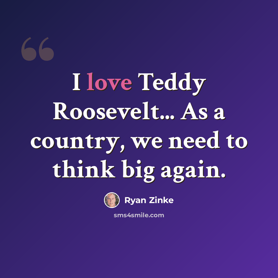 “I love Teddy Roosevelt... As a country, we need to think big again.” quote by Ryan Zinke