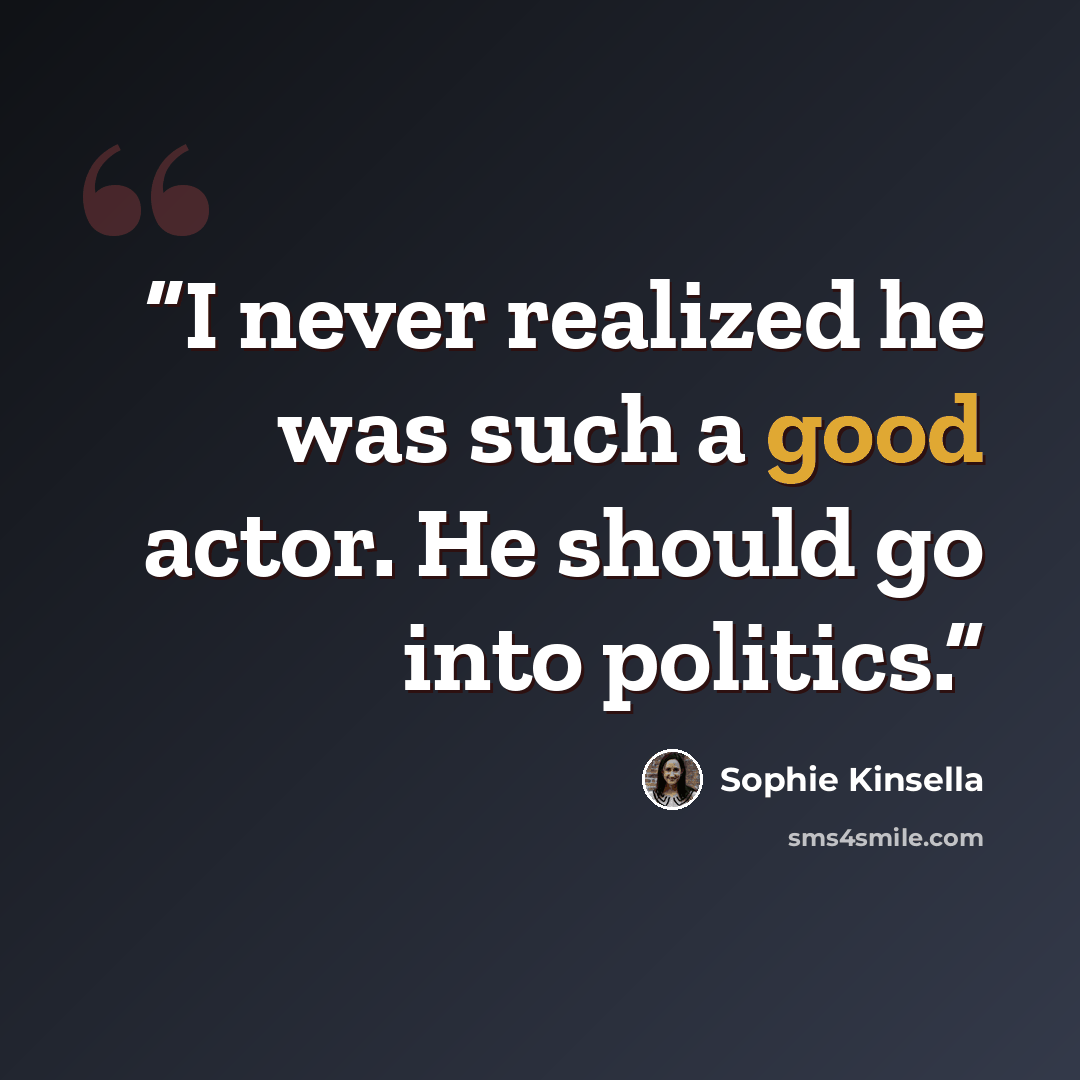 “I never realized he was such a good actor. He should go into politics.” quote by Sophie Kinsella