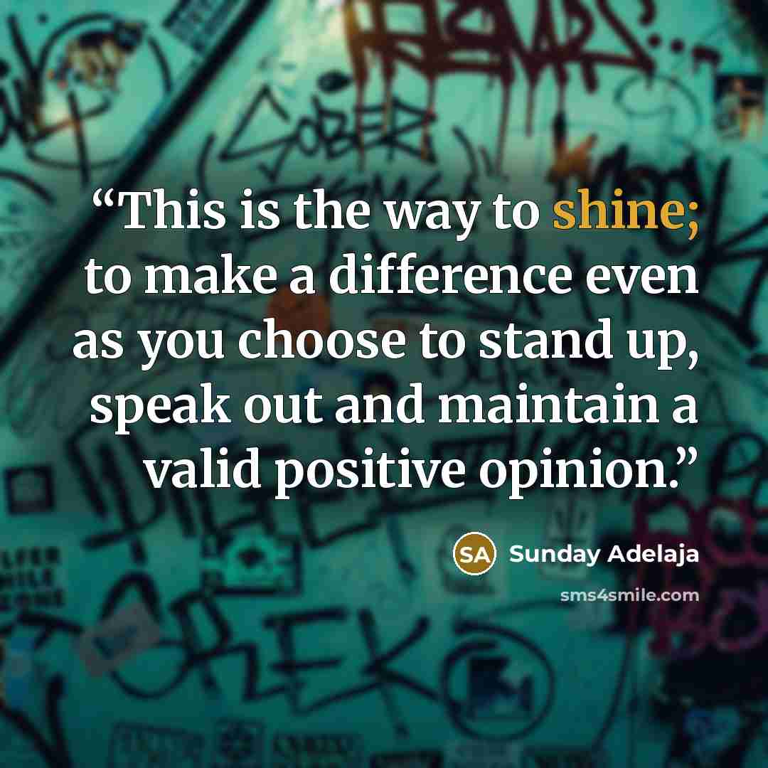 “This is the way to shine; to make a difference even as you choose to stand up, speak out and maintain a valid positive opinion.” quote by Sunday Adelaja