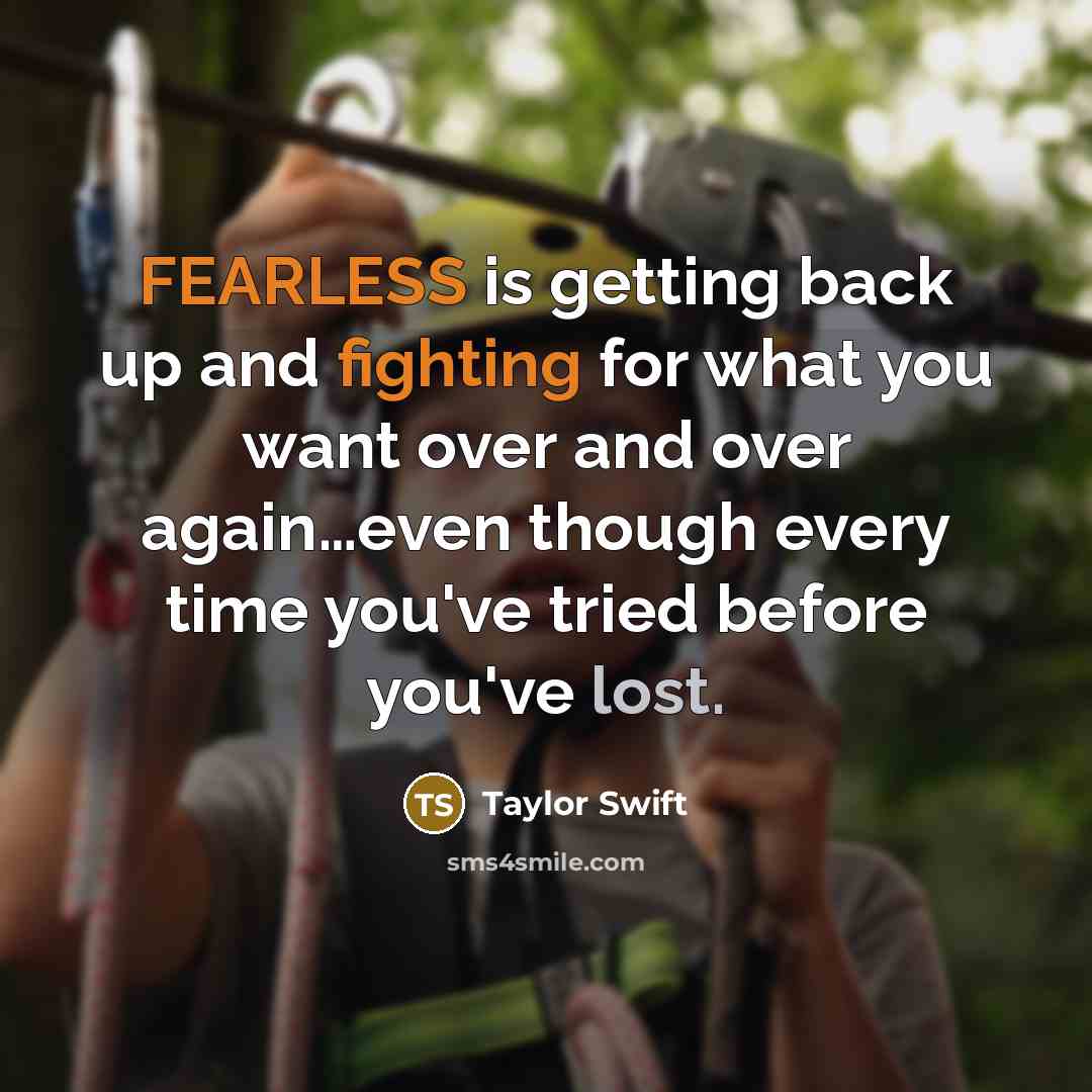 “FEARLESS is getting back up and fighting for what you want over and over again…even though every time you've tried before you've lost.” quote by Taylor Swift