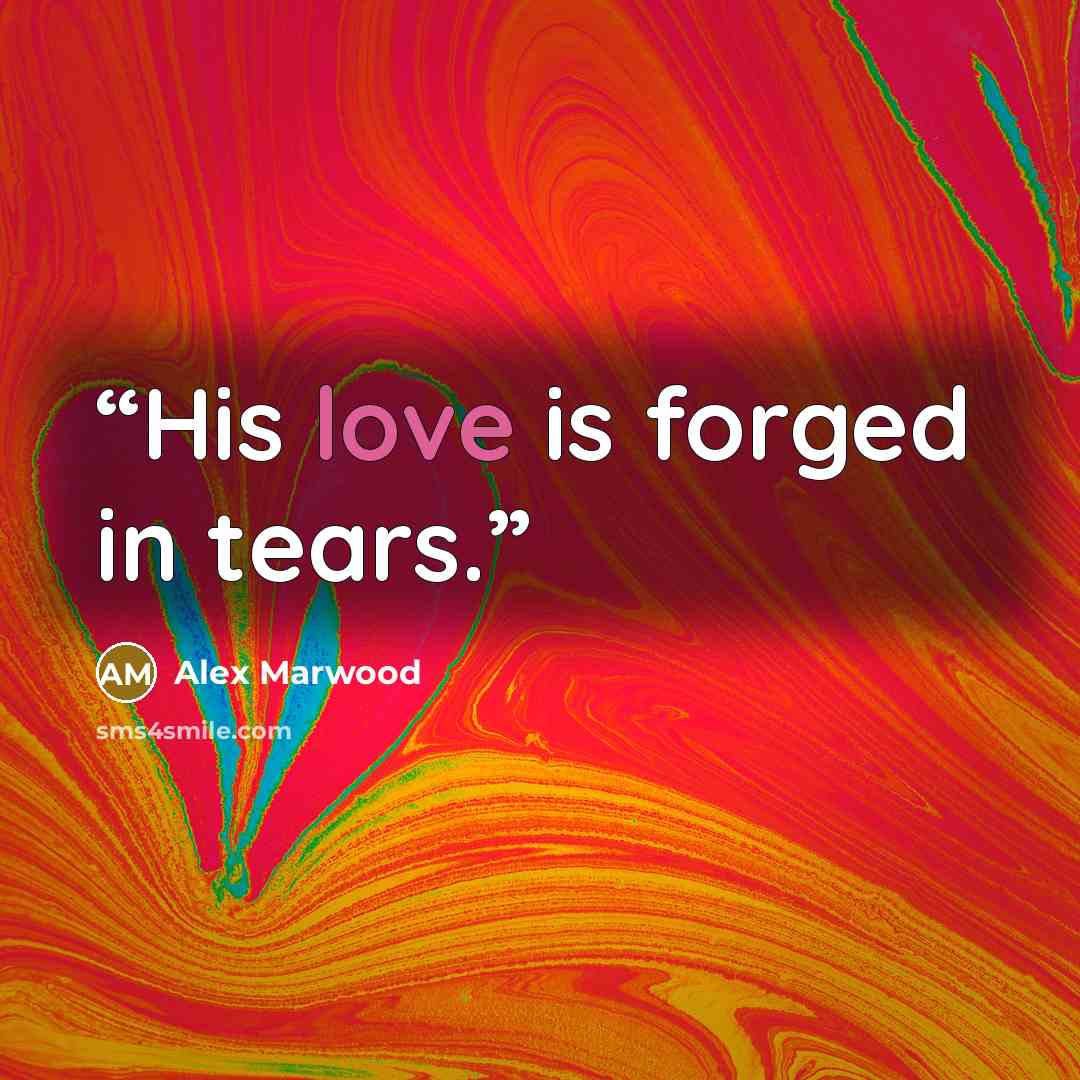 “His love is forged in tears.” quote by Alex Marwood