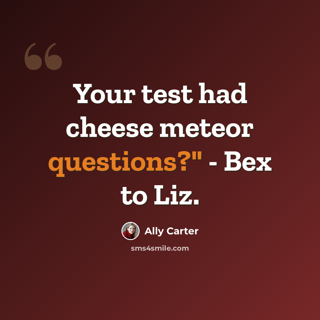 “Your test had cheese meteor questions?" - Bex to Liz.” quote by Ally Carter