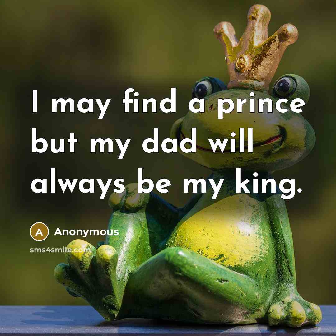 “I may find a prince but my dad will always be my king.” quote by Anonymous
