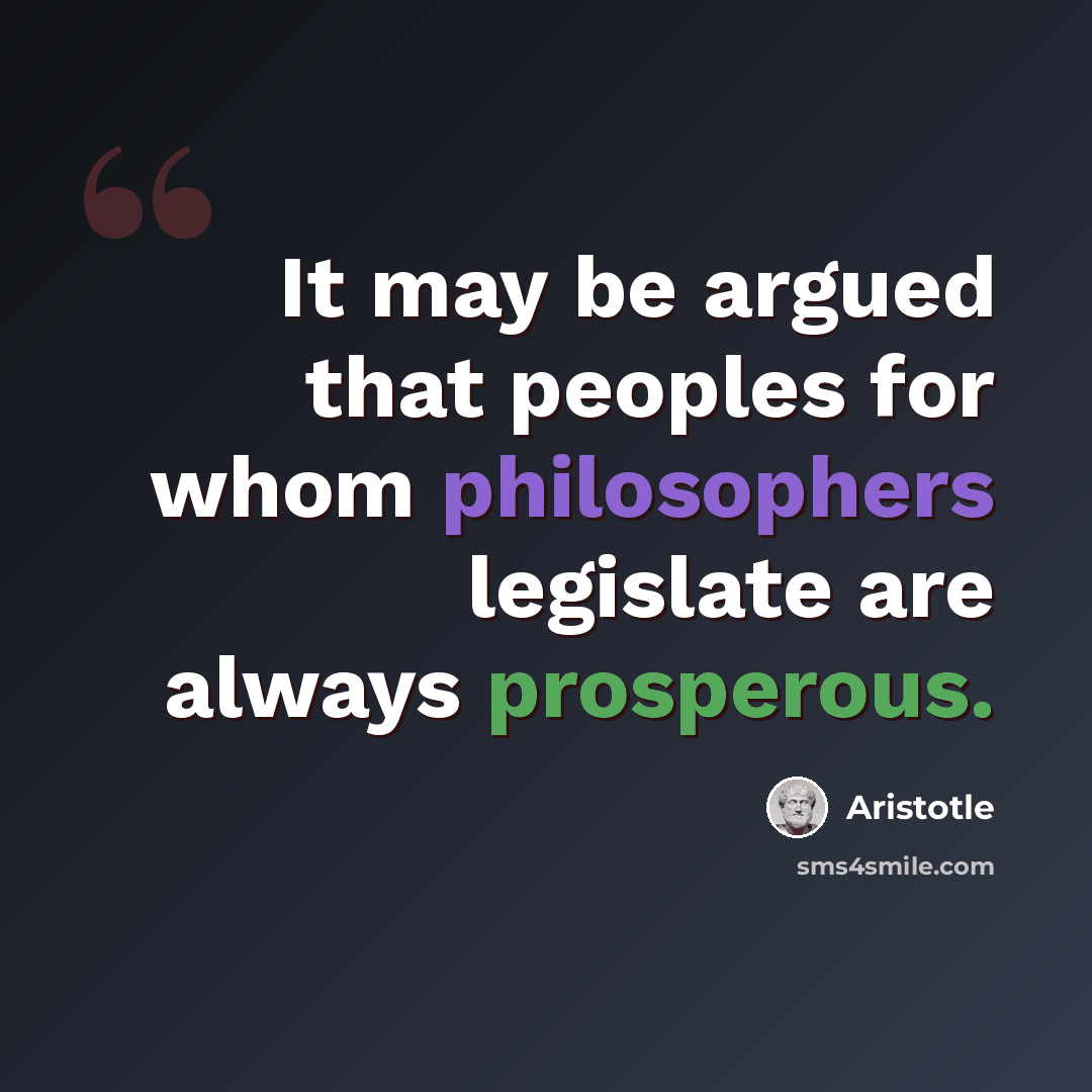 “It may be argued that peoples for whom philosophers legislate are always prosperous.” quote by Aristotle