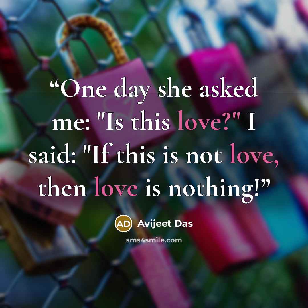 “One day she asked me: "Is this love?" I said: "If this is not love, then love is nothing!” quote by Avijeet Das