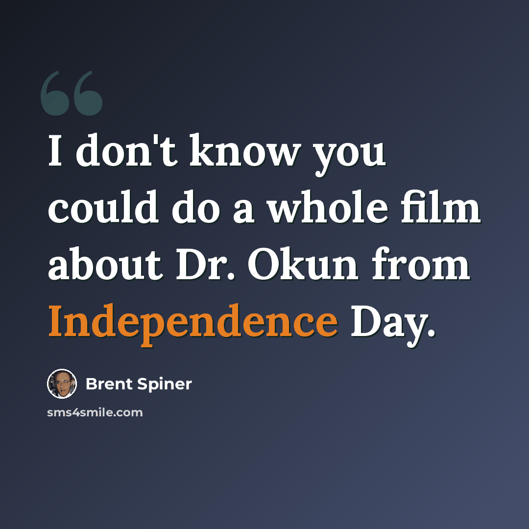 “I don't know you could do a whole film about Dr. Okun from Independence Day.” quote by Brent Spiner
